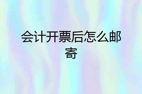 会计开票后怎么邮寄