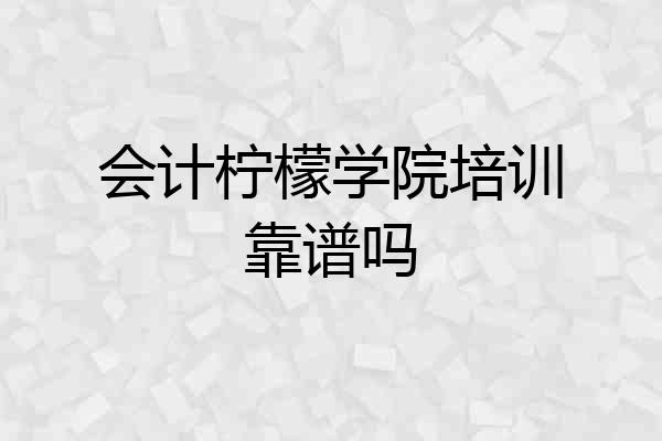 会计柠檬学院培训靠谱吗
