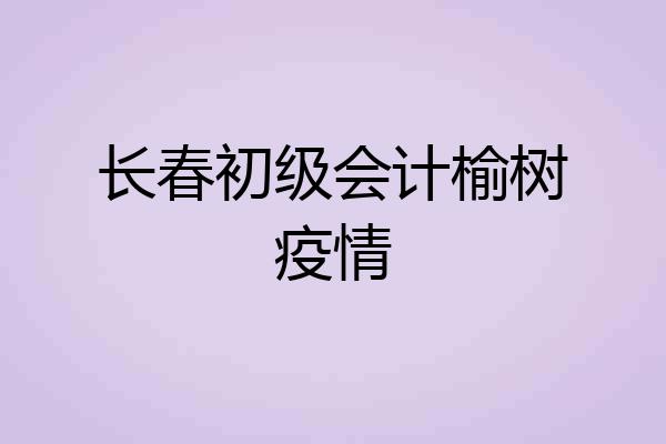 长春初级会计榆树疫情