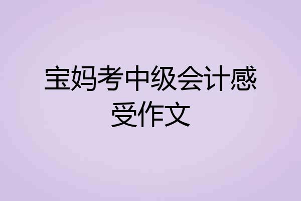 宝妈考中级会计感受作文