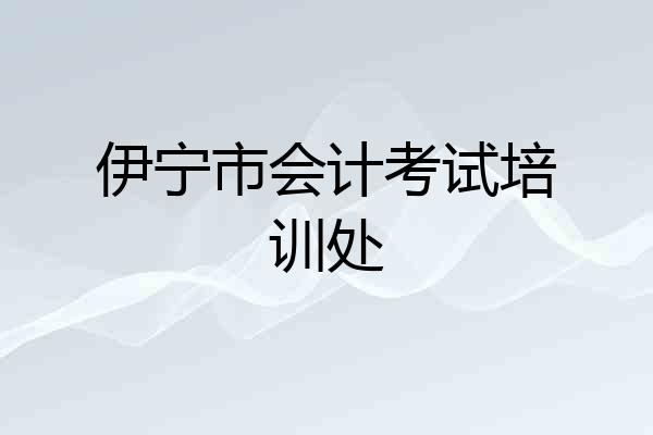 伊宁市会计考试培训处