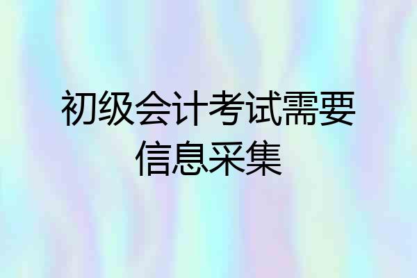 初级会计考试需要信息采集