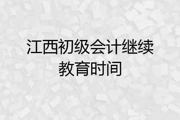 江西初级会计继续教育时间