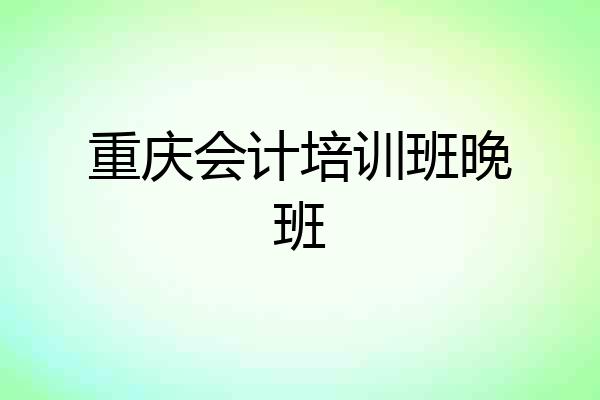 重庆会计培训班晚班