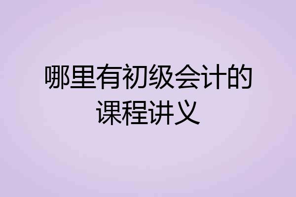 哪里有初级会计的课程讲义
