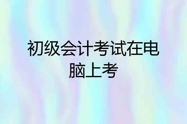初级会计考试在电脑上考