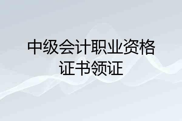 中级会计职业资格证书领证