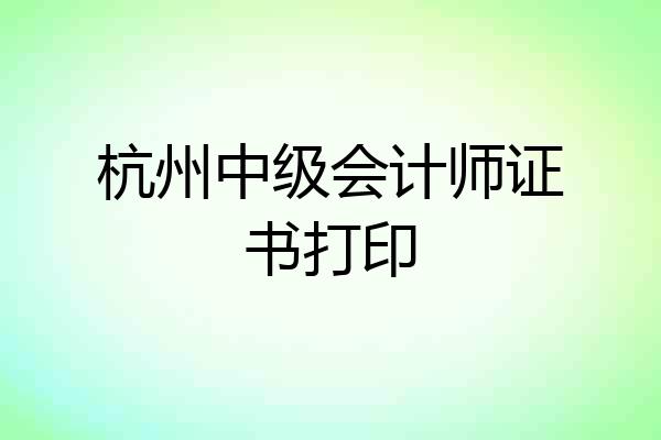 杭州中级会计师证书打印