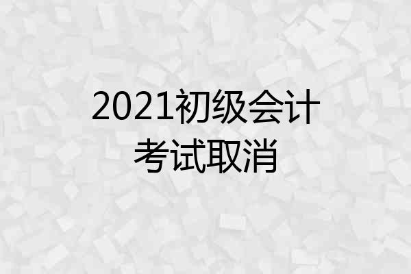 2021初级会计考试取消