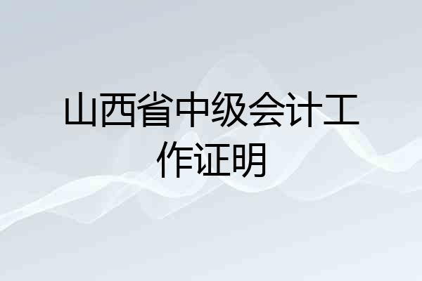 山西省中级会计工作证明