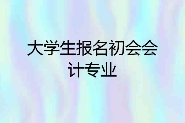 大学生报名初会会计专业