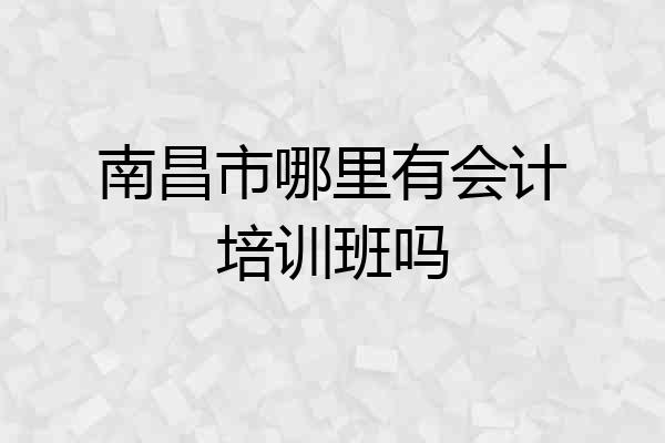 南昌市哪里有会计培训班吗