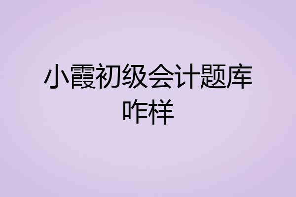 小霞初级会计题库咋样