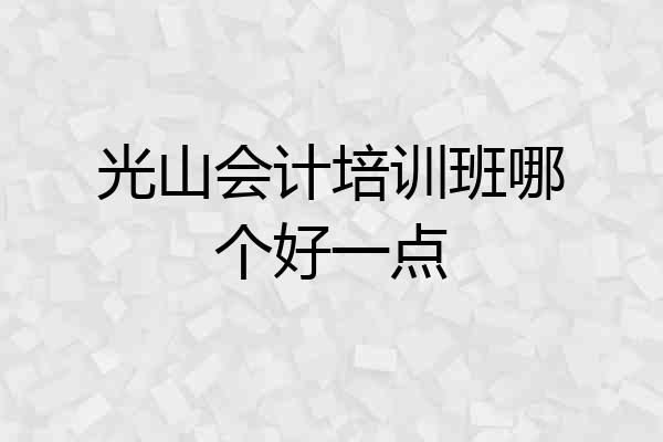 光山会计培训班哪个好一点
