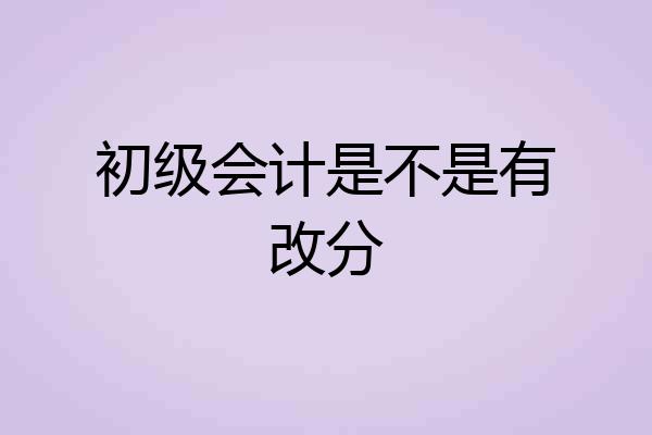初级会计是不是有改分