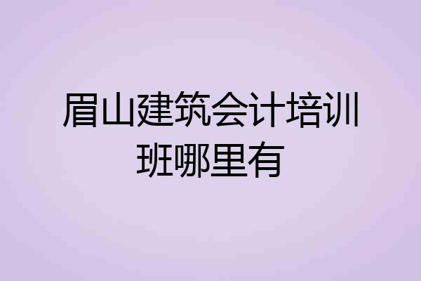 眉山建筑会计培训班哪里有