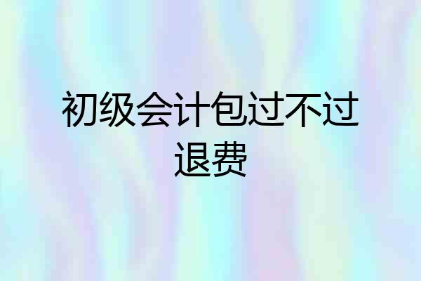 初级会计包过不过退费