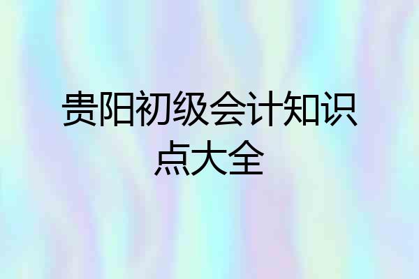 贵阳初级会计知识点大全