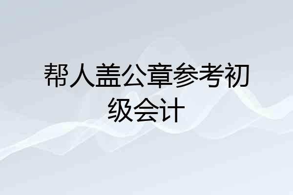 帮人盖公章参考初级会计