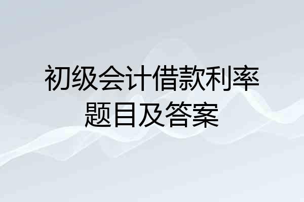 初级会计借款利率题目及答案