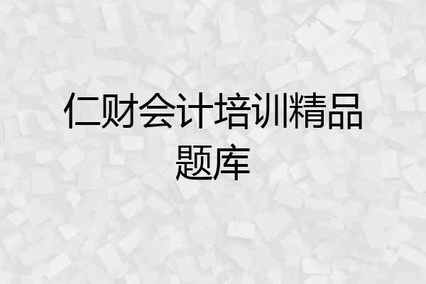仁财会计培训精品题库
