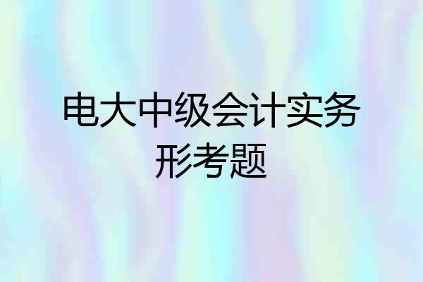 电大中级会计实务形考题