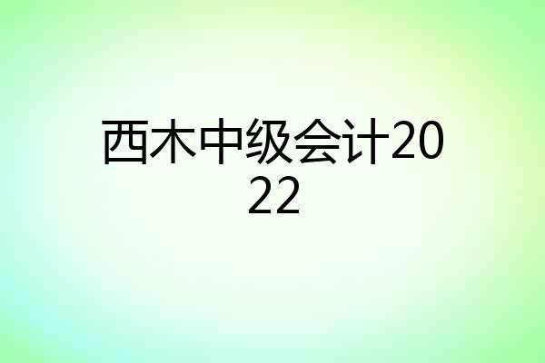 西木中级会计2022