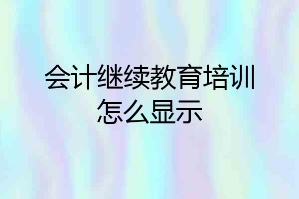 会计继续教育培训怎么显示
