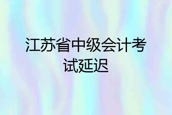 江苏省中级会计考试延迟