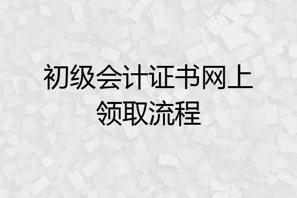 初级会计证书网上领取流程