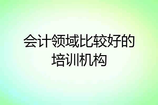 会计领域比较好的培训机构