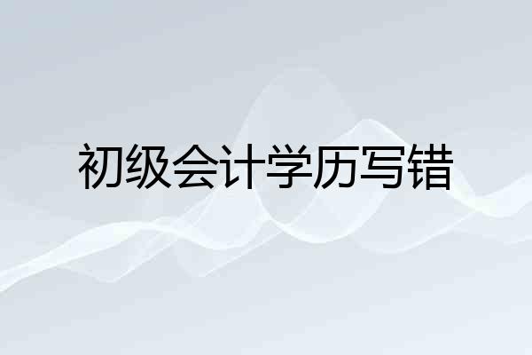 初级会计学历写错