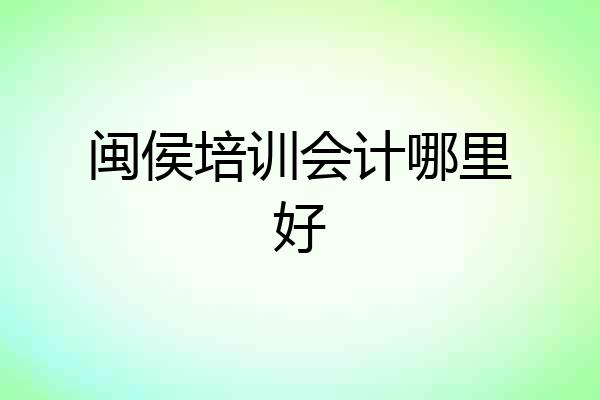 闽侯培训会计哪里好
