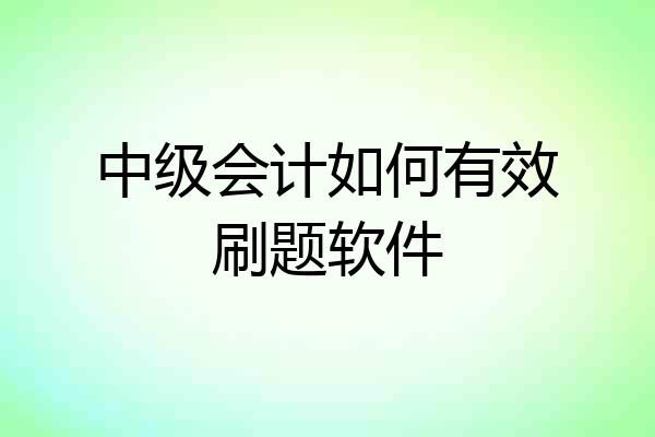 中级会计如何有效刷题软件