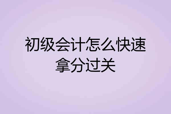 初级会计怎么快速拿分过关