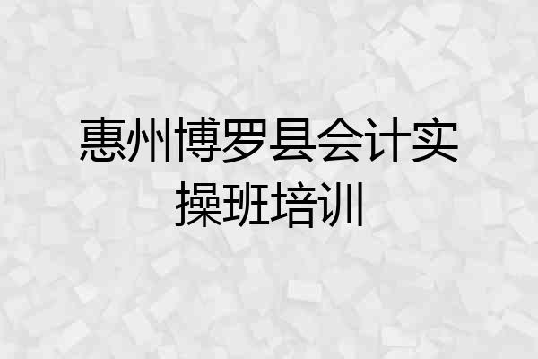 惠州博罗县会计实操班培训