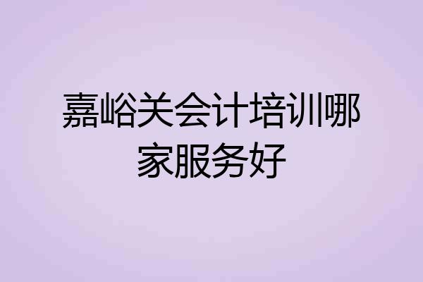 嘉峪关会计培训哪家服务好