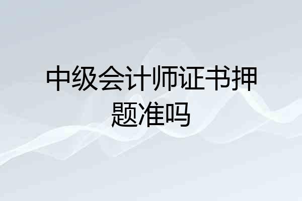 中级会计师证书押题准吗