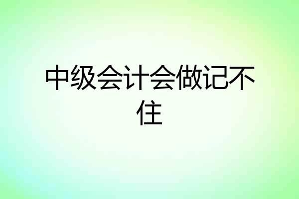 中级会计会做记不住