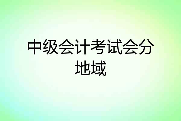 中级会计考试会分地域