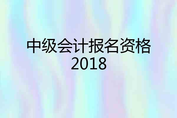 中级会计报名资格2018