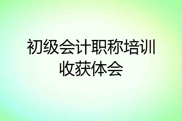 初级会计职称培训收获体会