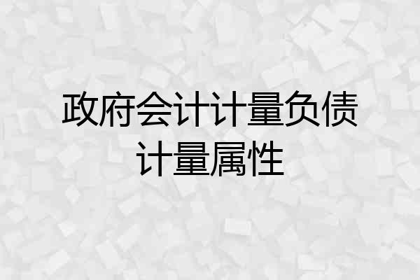 政府会计计量负债计量属性