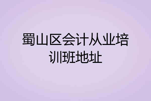 蜀山区会计从业培训班地址