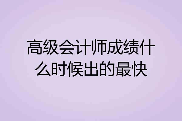 高级会计师成绩什么时候出的最快