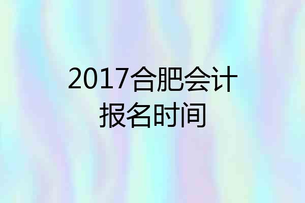 2017合肥会计报名时间