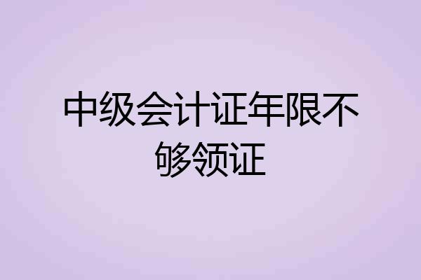 中级会计证年限不够领证