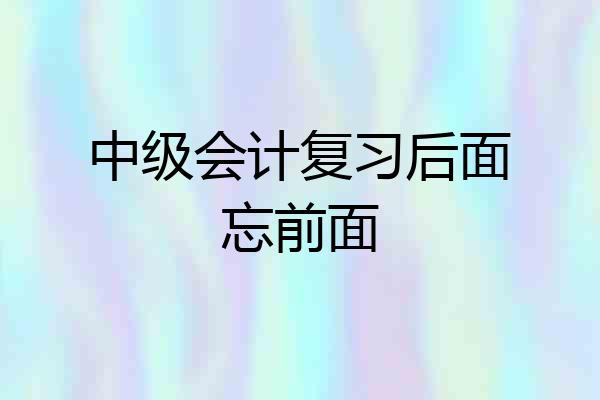 中级会计复习后面忘前面