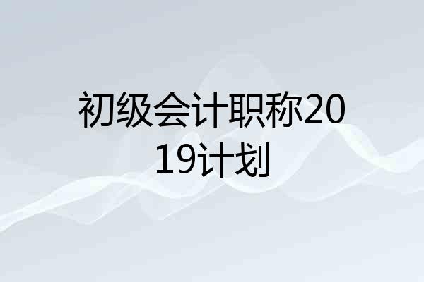 初级会计职称2019计划