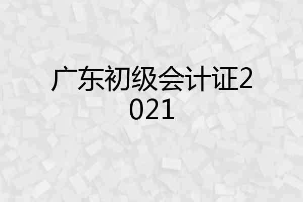 广东初级会计证2021